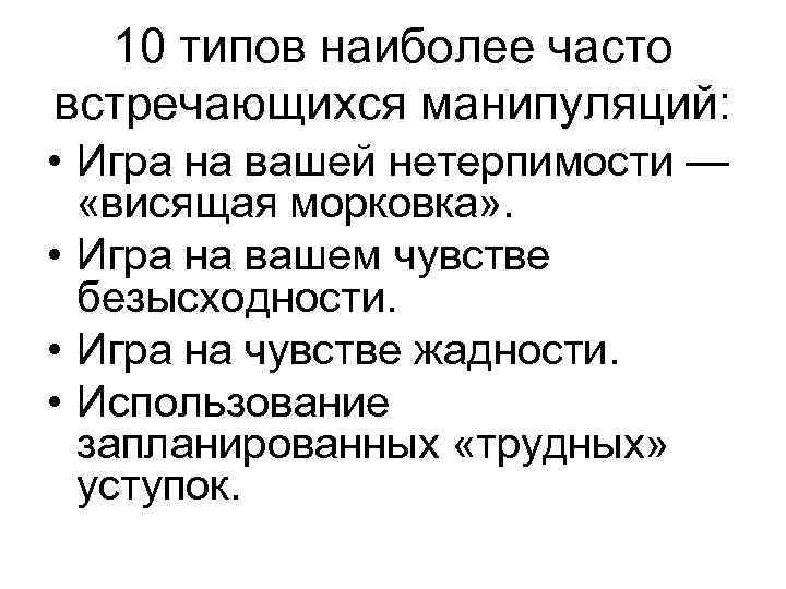 10 типов наиболее часто встречающихся манипуляций: • Игра на вашей нетерпимости — «висящая морковка»