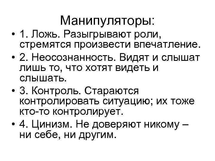 Манипуляторы: • 1. Ложь. Разыгрывают роли, стремятся произвести впечатление. • 2. Неосознанность. Видят и