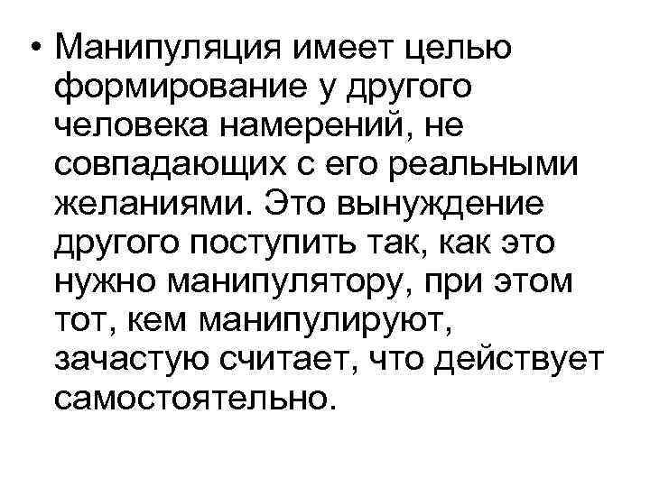  • Манипуляция имеет целью формирование у другого человека намерений, не совпадающих с его