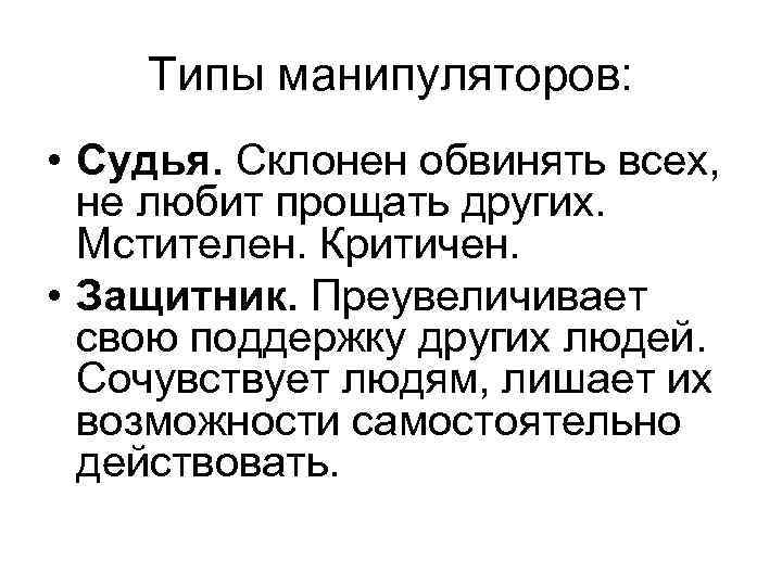 Типы манипуляторов: • Судья. Склонен обвинять всех, не любит прощать других. Мстителен. Критичен. •