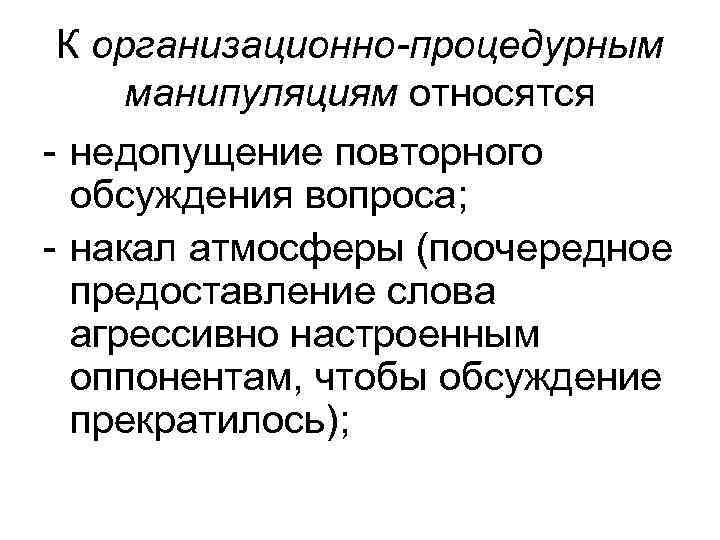 К организационно-процедурным манипуляциям относятся - недопущение повторного обсуждения вопроса; - накал атмосферы (поочередное предоставление