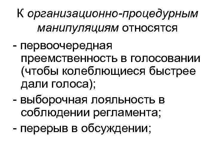 К организационно-процедурным манипуляциям относятся - первоочередная преемственность в голосовании (чтобы колеблющиеся быстрее дали голоса);