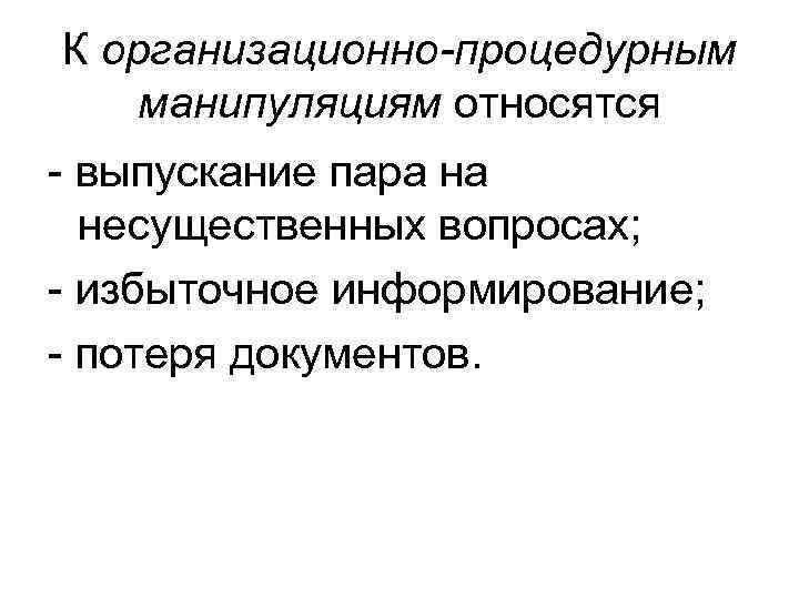 К организационно-процедурным манипуляциям относятся - выпускание пара на несущественных вопросах; - избыточное информирование; -
