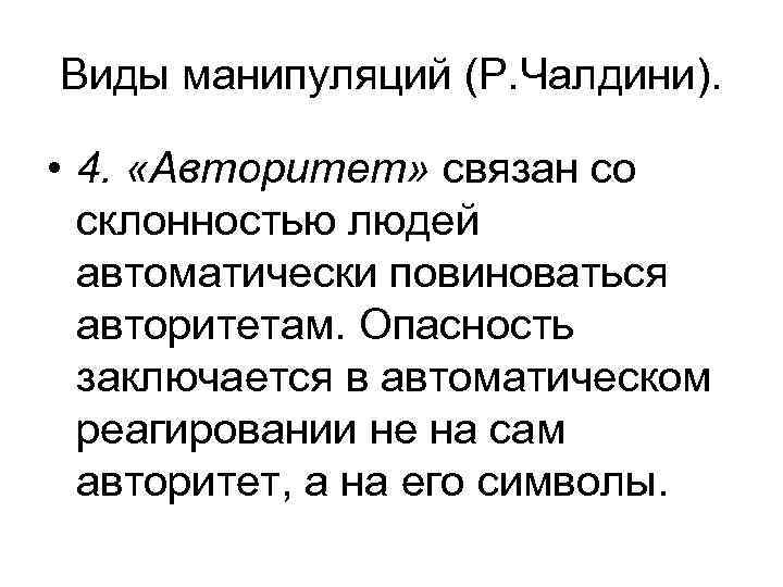 Виды манипуляций (Р. Чалдини). • 4. «Авторитет» связан со склонностью людей автоматически повиноваться авторитетам.