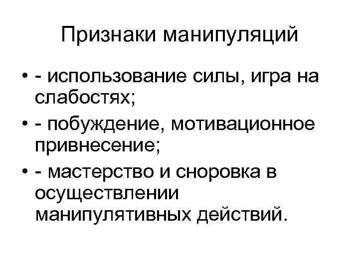 Признаки манипуляций • - использование силы, игра на слабостях; • - побуждение, мотивационное привнесение;