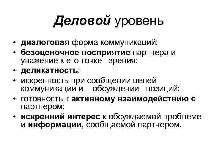 Деловой уровень • диалоговая форма коммуникаций; • безоценочное восприятие партнера и уважение к его