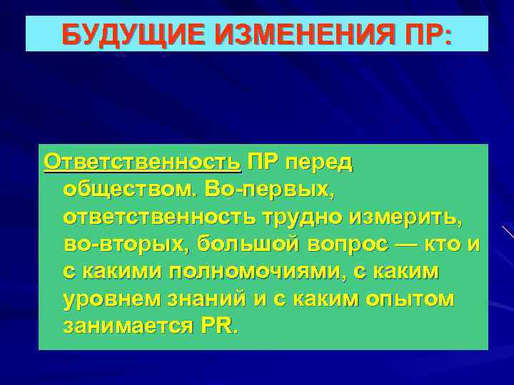 БУДУЩИЕ ИЗМЕНЕНИЯ ПР: Ответственность ПР перед обществом. Во-первых, ответственность трудно измерить, во-вторых, большой вопрос