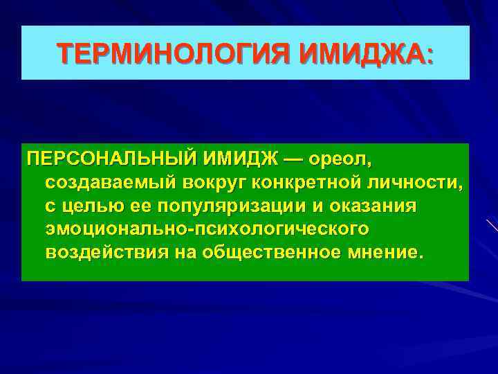 ТЕРМИНОЛОГИЯ ИМИДЖА: ПЕРСОНАЛЬНЫЙ ИМИДЖ — ореол, создаваемый вокруг конкретной личности, с целью ее популяризации