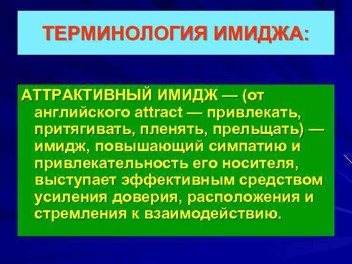 ТЕРМИНОЛОГИЯ ИМИДЖА: АТТРАКТИВНЫЙ ИМИДЖ — (от английского attract — привлекать, притягивать, пленять, прельщать) —