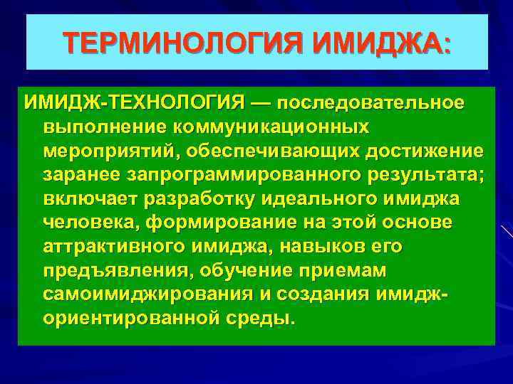 ТЕРМИНОЛОГИЯ ИМИДЖА: ИМИДЖ-ТЕХНОЛОГИЯ — последовательное выполнение коммуникационных мероприятий, обеспечивающих достижение заранее запрограммированного результата; включает