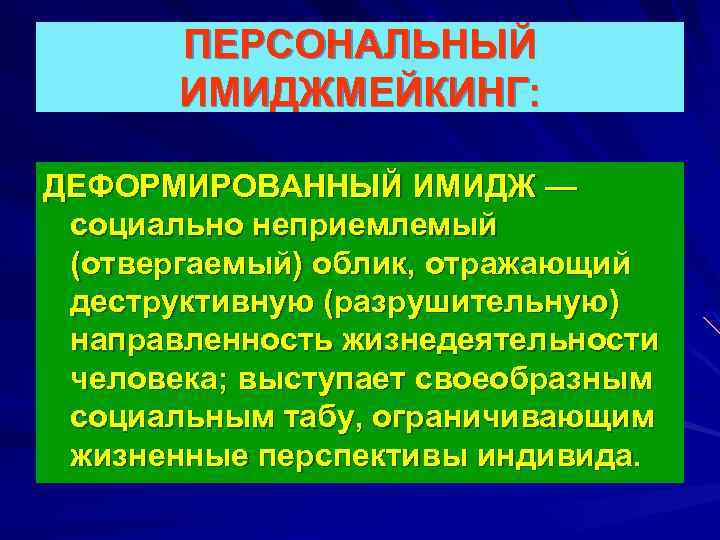 ПЕРСОНАЛЬНЫЙ ИМИДЖМЕЙКИНГ: ДЕФОРМИРОВАННЫЙ ИМИДЖ — социально неприемлемый (отвергаемый) облик, отражающий деструктивную (разрушительную) направленность жизнедеятельности