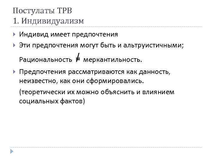 Постулаты ТРВ 1. Индивидуализм Индивид имеет предпочтения Эти предпочтения могут быть и альтруистичными; Рациональность