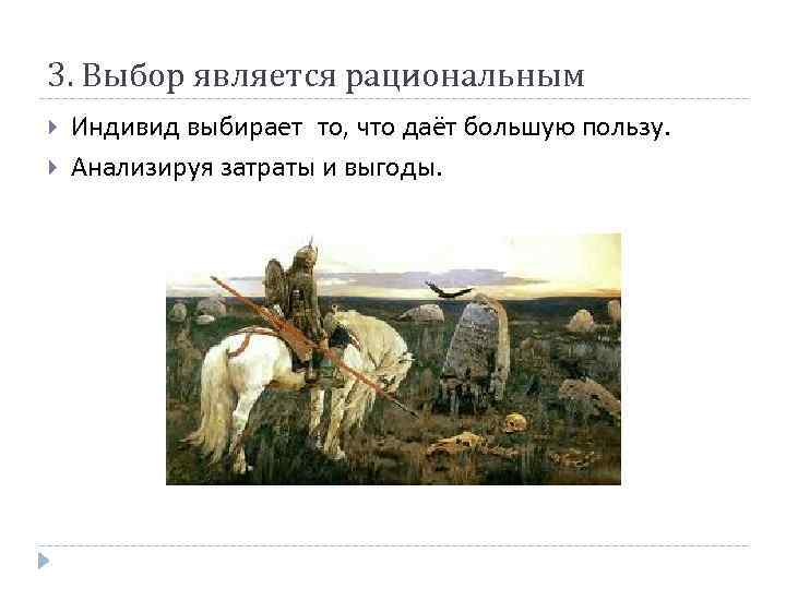 3. Выбор является рациональным Индивид выбирает то, что даёт большую пользу. Анализируя затраты и