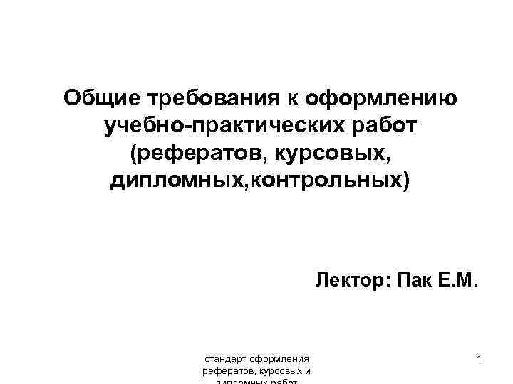 Общие требования к оформлению учебно-практических работ (рефератов, курсовых, дипломных, контрольных) Лектор: Пак Е. М.