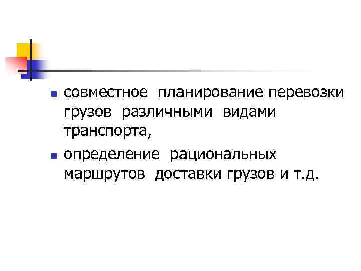 n n совместное планирование перевозки грузов различными видами транспорта, определение рациональных маршрутов доставки грузов