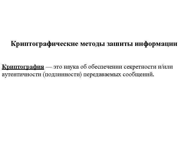 Криптографические методы зашиты информации Криптография — это наука об обеспечении секретности и/или аутентичности (подлинности)