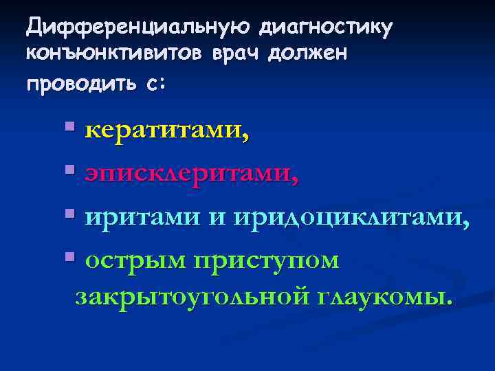 Дифференциальную диагностику конъюнктивитов врач должен проводить с: § кератитами, § эписклеритами, § иритами и