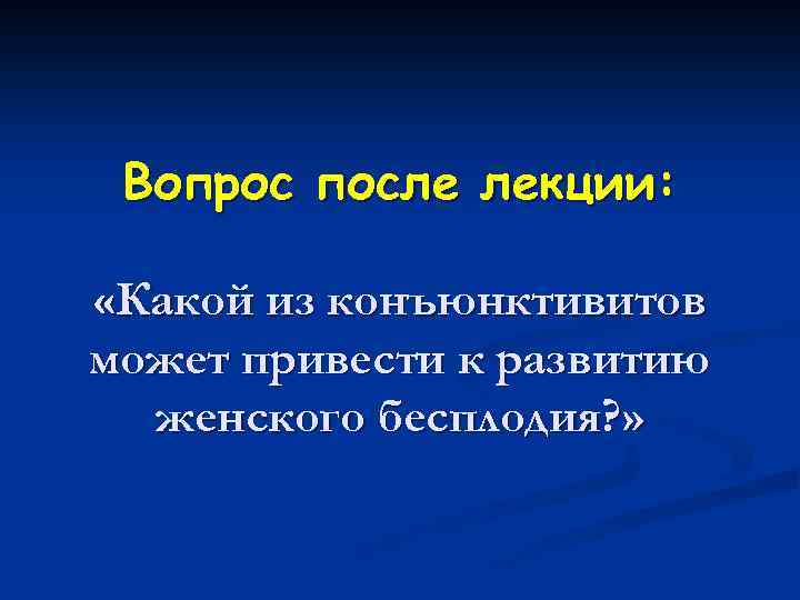Вопрос после лекции: «Какой из конъюнктивитов может привести к развитию женского бесплодия? » 