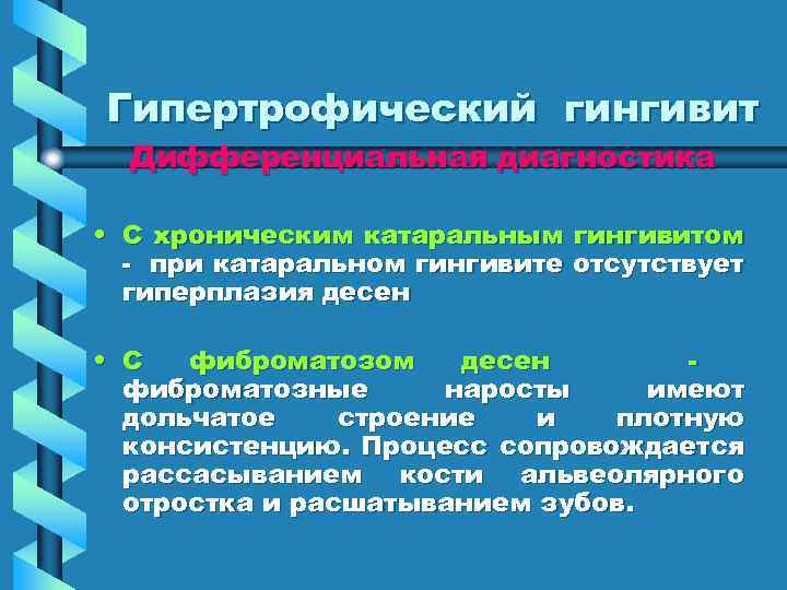 Гипертрофический гингивит Дифференциальная диагностика • С хроническим катаральным гингивитом - при катаральном гингивите отсутствует