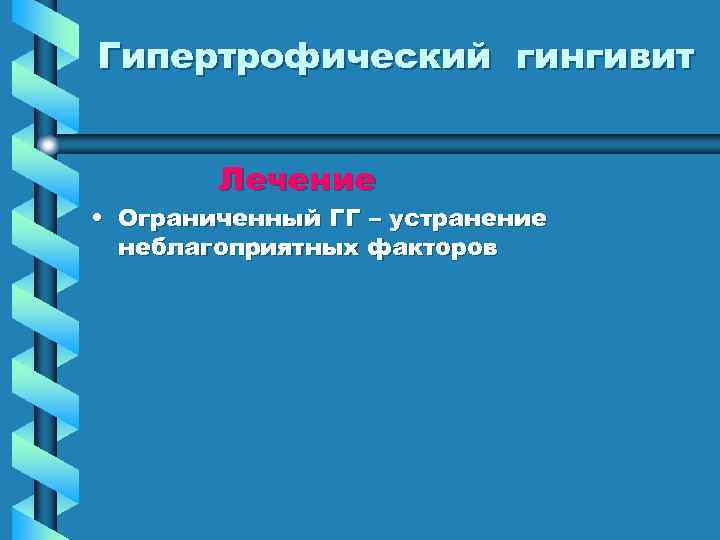 Гипертрофический гингивит Лечение • Ограниченный ГГ – устранение неблагоприятных факторов 