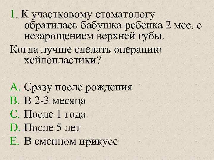 1. К участковому стоматологу обратилась бабушка ребенка 2 мес. с незарощением верхней губы. Когда