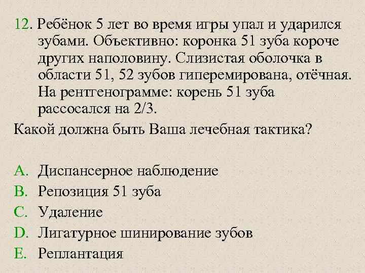 12. Ребёнок 5 лет во время игры упал и ударился зубами. Объективно: коронка 51