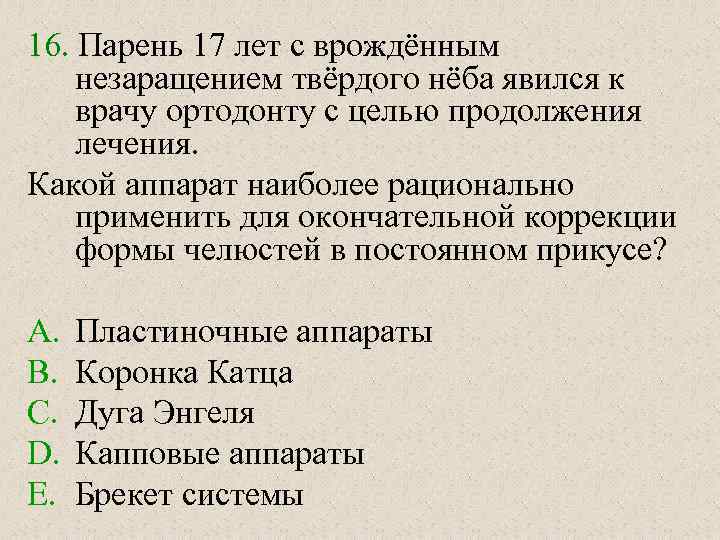 16. Парень 17 лет с врождённым незаращением твёрдого нёба явился к врачу ортодонту с