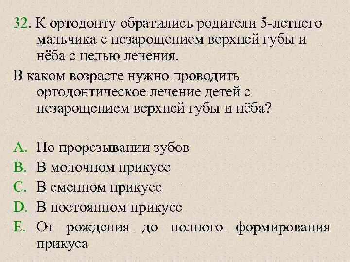 32. К ортодонту обратились родители 5 -летнего мальчика с незарощением верхней губы и нёба