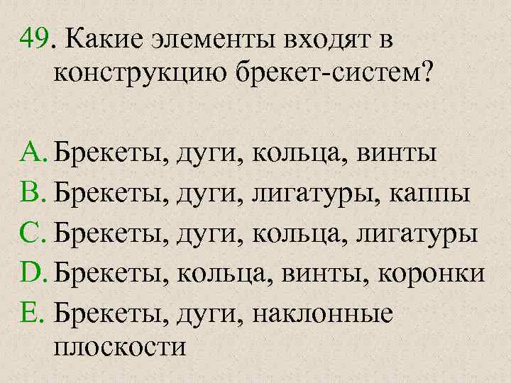 49. Какие элементы входят в конструкцию брекет-систем? A. Брекеты, дуги, кольца, винты B. Брекеты,