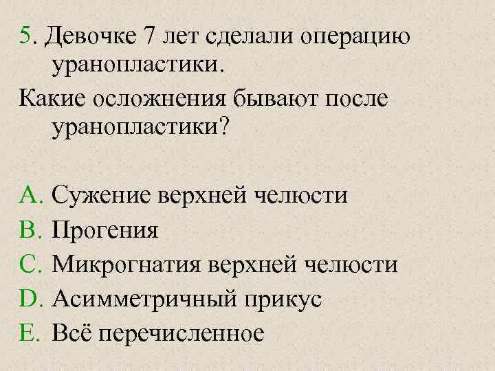 5. Девочке 7 лет сделали операцию уранопластики. Какие осложнения бывают после уранопластики? A. Сужение