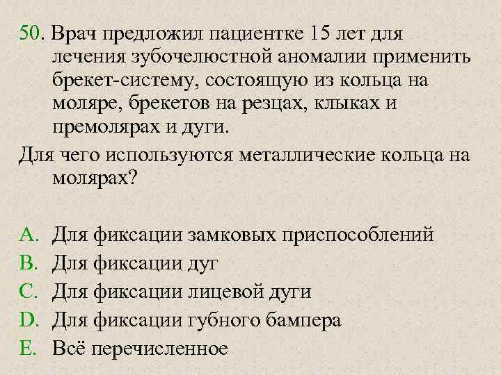 50. Врач предложил пациентке 15 лет для лечения зубочелюстной аномалии применить брекет-систему, состоящую из