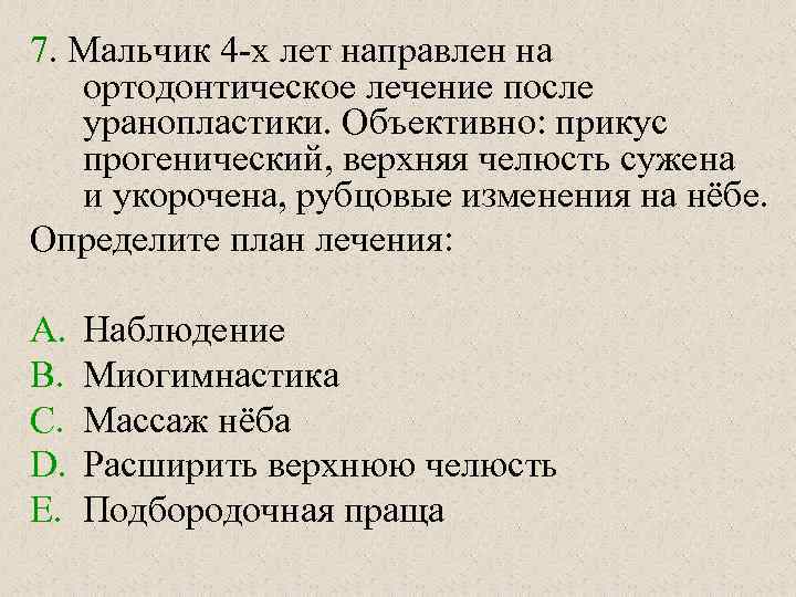 7. Мальчик 4 -х лет направлен на ортодонтическое лечение после уранопластики. Объективно: прикус прогенический,