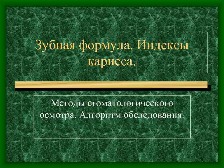 Зубная формула. Индексы кариеса. Методы стоматологического осмотра. Алгоритм обследования. 