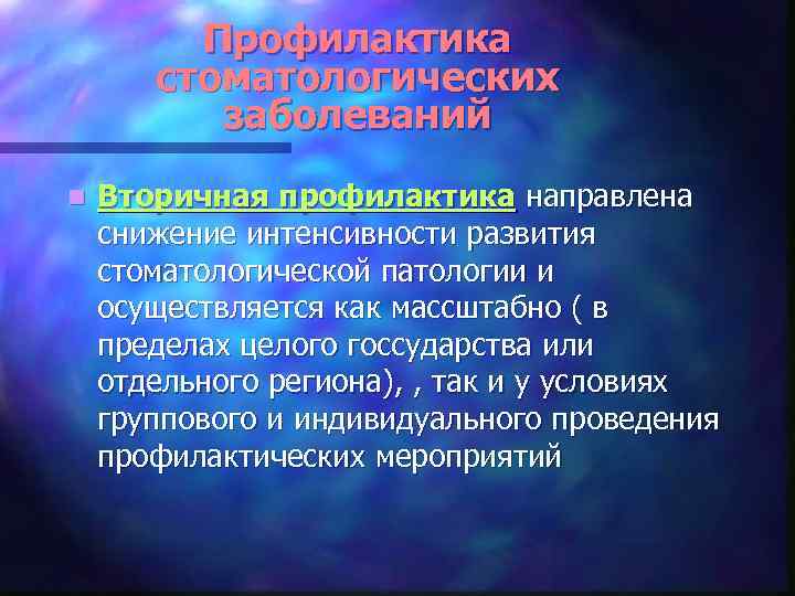 Профилактика стоматологических заболеваний n Вторичная профилактика направлена снижение интенсивности развития стоматологической патологии и осуществляется