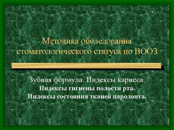 Методика обследования стоматологического статуса по ВООЗ Зубная формула. Индексы кариеса. Индексы гигиены полости рта.