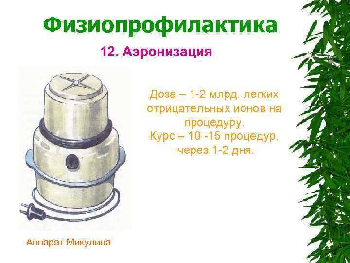  Физиопрофилактика 12. Аэронизация Доза – 1 -2 млрд. легких отрицательных ионов на процедуру.