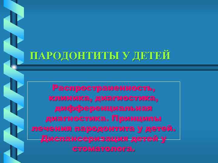 ПАРОДОНТИТЫ У ДЕТЕЙ Распространенность, клиника, диагностика, дифференциальная диагностика. Принципы лечения пародонтита у детей. Диспансеризация