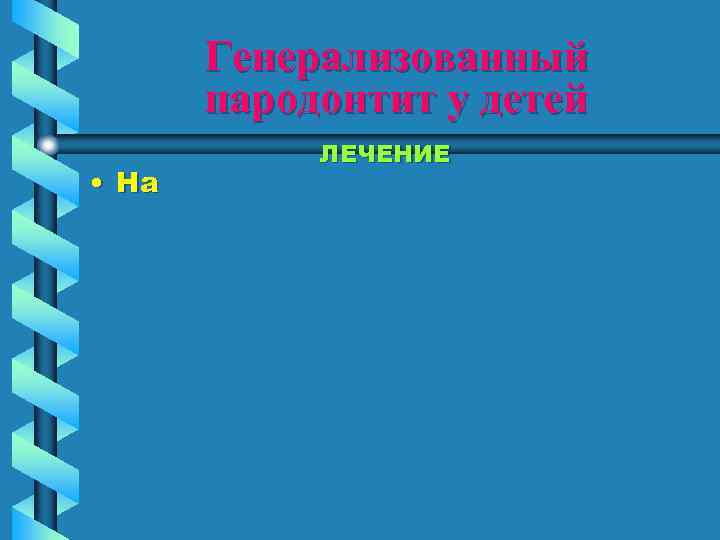 Генерализованный пародонтит у детей • На ЛЕЧЕНИЕ 