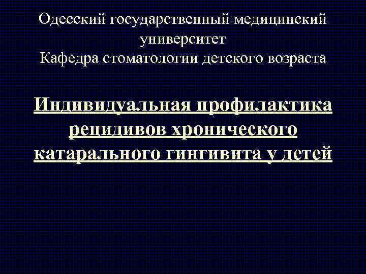Одесский государственный медицинский университет Кафедра стоматологии детского возраста Индивидуальная профилактика рецидивов хронического катарального гингивита