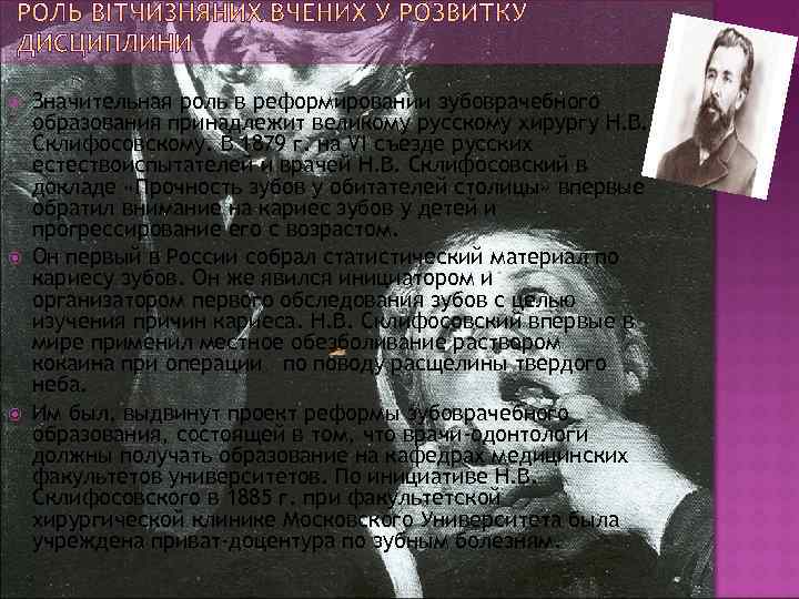  Значительная роль в реформировании зубоврачебного образования принадлежит великому русскому хирургу Н. В. Склифосовскому.