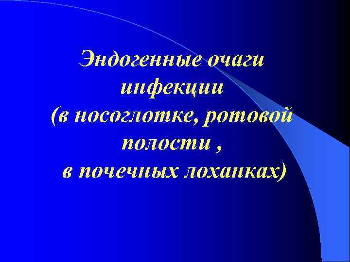 Эндогенные очаги инфекции (в носоглотке, ротовой полости , в почечных лоханках) 