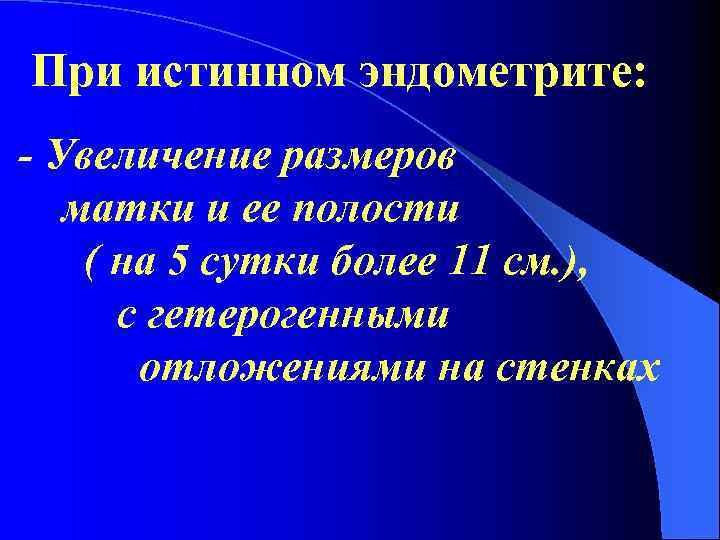 При истинном эндометрите: - Увеличение размеров матки и ее полости ( на 5 сутки