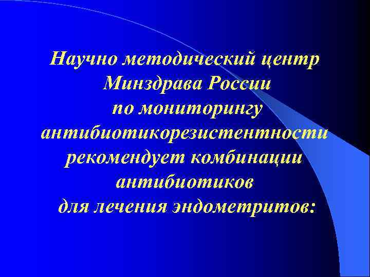 Научно методический центр Минздрава России по мониторингу антибиотикорезистентности рекомендует комбинации антибиотиков для лечения эндометритов: