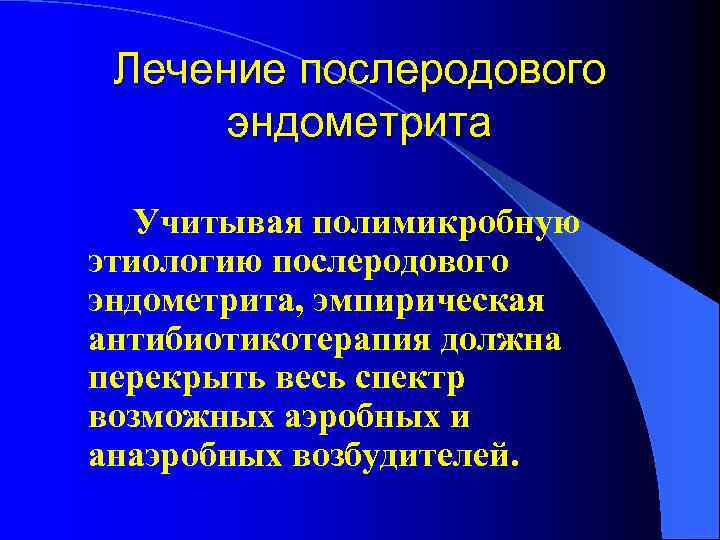 Лечение послеродового эндометрита Учитывая полимикробную этиологию послеродового эндометрита, эмпирическая антибиотикотерапия должна перекрыть весь спектр