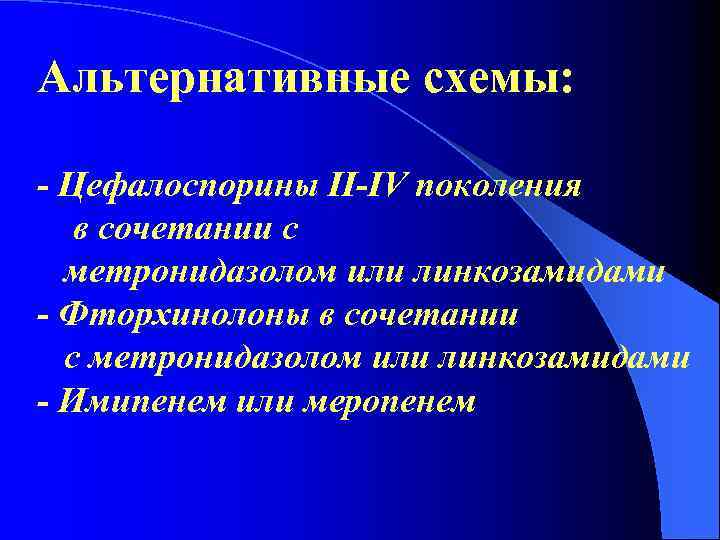 Альтернативные схемы: - Цефалоспорины II-IV поколения в сочетании с метронидазолом или линкозамидами - Фторхинолоны