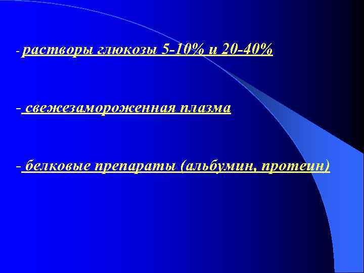 - растворы глюкозы 5 -10% и 20 -40% - свежезамороженная плазма - белковые препараты