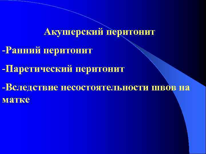 Акушерский перитонит -Ранний перитонит -Паретический перитонит -Вследствие несостоятельности швов на матке 