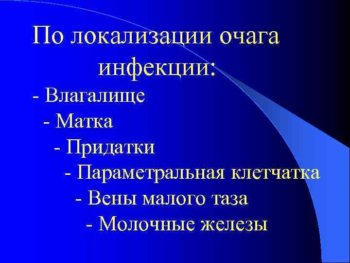 По локализации очага инфекции: - Влагалище - Матка - Придатки - Параметральная клетчатка -