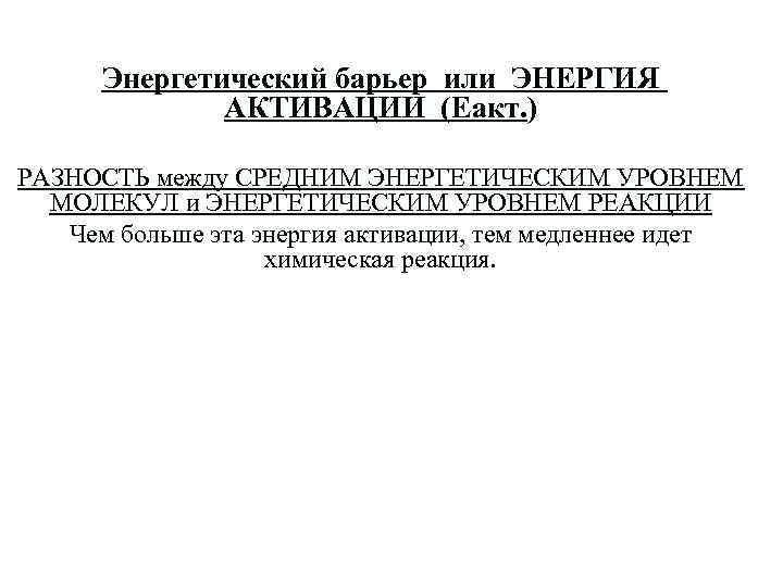  Энергетический барьер или ЭНЕРГИЯ АКТИВАЦИИ (Еакт. ) РАЗНОСТЬ между СРЕДНИМ ЭНЕРГЕТИЧЕСКИМ УРОВНЕМ МОЛЕКУЛ