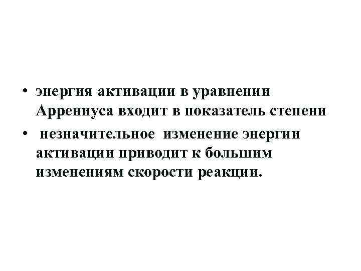  • энергия активации в уравнении Аррениуса входит в показатель степени • незначительное изменение